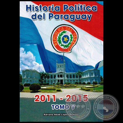 HISTORIA POLÍTICA DEL PARAGUAY 2011 a 2015 - TOMO V - Autor: ADRIANO ABAB LÓPEZ BENÍTEZ - Año 2015